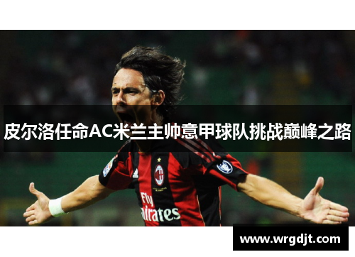 皮尔洛任命AC米兰主帅意甲球队挑战巅峰之路