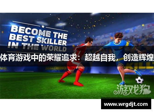 体育游戏中的荣耀追求：超越自我，创造辉煌
