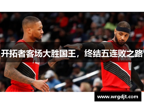 开拓者客场大胜国王，终结五连败之路