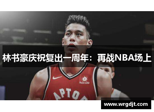 林书豪庆祝复出一周年：再战NBA场上