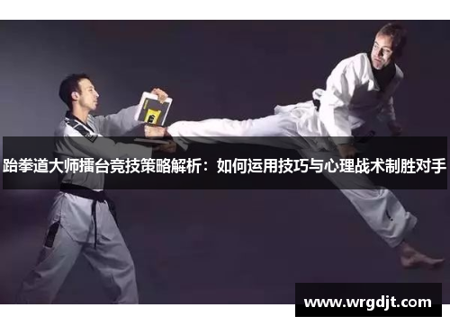 跆拳道大师擂台竞技策略解析：如何运用技巧与心理战术制胜对手