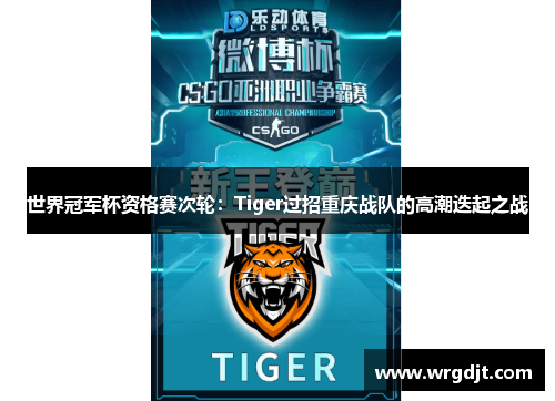 世界冠军杯资格赛次轮：Tiger过招重庆战队的高潮迭起之战