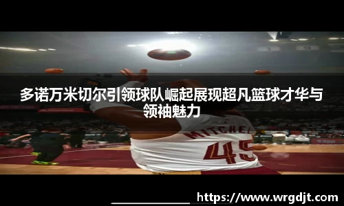 多诺万米切尔引领球队崛起展现超凡篮球才华与领袖魅力