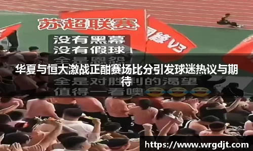 华夏与恒大激战正酣赛场比分引发球迷热议与期待