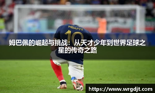 姆巴佩的崛起与挑战：从天才少年到世界足球之星的传奇之路
