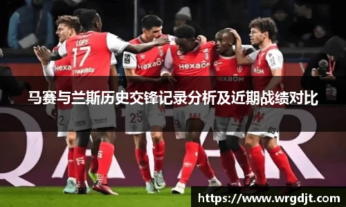 马赛与兰斯历史交锋记录分析及近期战绩对比