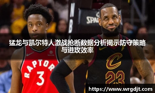 猛龙与凯尔特人激战抢断数据分析揭示防守策略与进攻效率